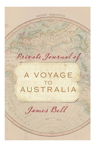 Private Journal Of A Voyage To Australia - James Bell. Eb7