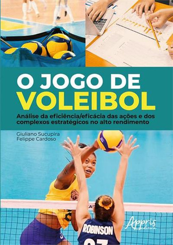 O Jogo De Voleibol: Analise Da Eficiencia/eficacia Das Açoes E Dos Complexos Estrategicos No Alto Rendimento, De Giuliano Sucupira. Editorial Appris, Capa Mole, Edição 1 Em Português, 2023