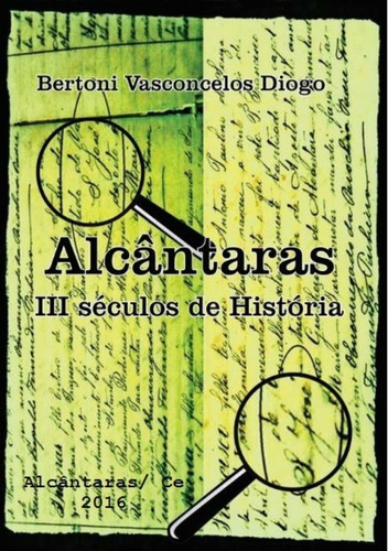 Alcântaras: Iii Séculos De História, De Bertoni Vasconcelos Diogo. Série Não Aplicável, Vol. 1. Editora Clube De Autores, Capa Mole, Edição 1 Em Português, 2016