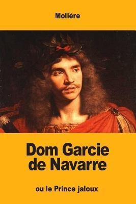 Dom Garcie De Navarre : Ou Le Prince Jaloux - Moliere