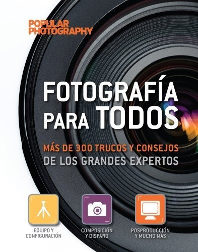 Fotografía Para Todos: Más De 300 Trucos Y Consejos De Los G