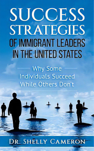 Success Strategies Of Immigrant Leaders In The United States: Why Some Individuals Succeed While ..., De Cameron, Shelly M.. Editorial Lightning Source Inc, Tapa Blanda En Inglés