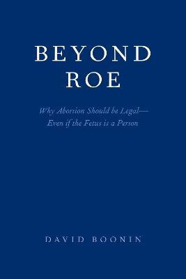 Beyond Roe : Why Abortion Should Be Legal-even If The Fet...