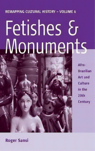 Fetishes And Monuments : Afro-brazilian Art And Culture In The 20th Century, De Roger Sansi. Editorial Berghahn Books, Tapa Dura En Inglés