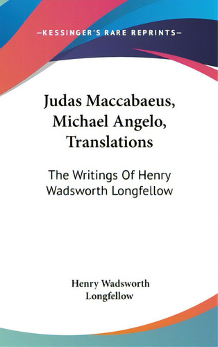 Judas Maccabaeus, Michael Angelo, Translations: The Writings Of Henry Wadsworth Longfellow, De Longfellow, Henry Wadsworth. Editorial Kessinger Pub Llc, Tapa Dura En Inglés