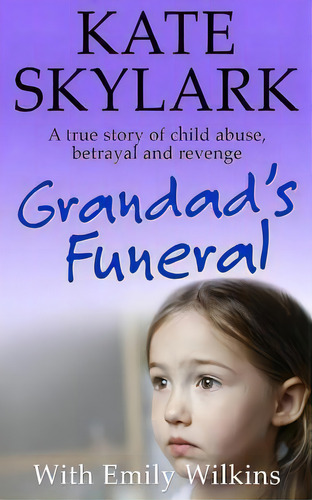 Grandad's Funeral : A Heartbreaking True Story Of Child Abuse, Betrayal And Revenge, De Emily Wilkins. Editorial Createspace Independent Publishing Platform, Tapa Blanda En Inglés
