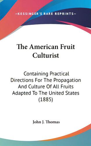 The American Fruit Culturist: Containing Practical Directions For The Propagation And Culture Of ..., De Thomas, John J.. Editorial Kessinger Pub Llc, Tapa Dura En Inglés