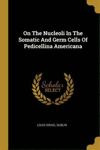 On The Nucleoli In The Somatic And Germ Cells Of Pedicellina Americana, De Dublin, Louis Israel. Editorial Wentworth Pr, Tapa Blanda En Inglés