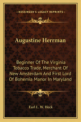 Augustine Herrman: Beginner Of The Virginia Tobacco Trade, Merchant Of New Amsterdam And First Lo..., De Heck, Earl L. W.. Editorial Kessinger Pub Llc, Tapa Blanda En Inglés