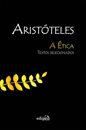 Etica, A - Textos Selecionados: A Ética - Textos Selecionados, De Aristóteles. Série Filosofia, Vol. Moral E Ética. Editora Edipro, Capa Mole, Edição Moral E Ética Em Português, 20