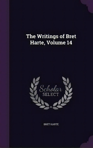 The Writings Of Bret Harte, Volume 14, De Bret Harte. Editorial Palala Press, Tapa Dura En Inglés