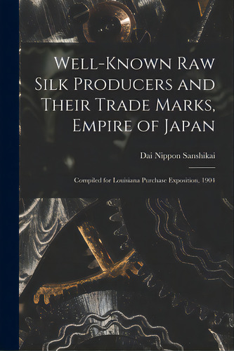 Well-known Raw Silk Producers And Their Trade Marks, Empire Of Japan: Compiled For Louisiana Purc..., De Dai Nippon Sanshikai. Editorial Legare Street Pr, Tapa Blanda En Inglés