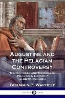 Augustine And The Pelagian Controversy : The Doctrines An...