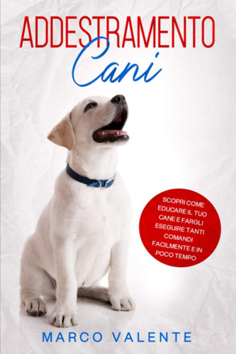 Libro: Addestramento Cani: Scopri Come Educare Il Tuo Cane E