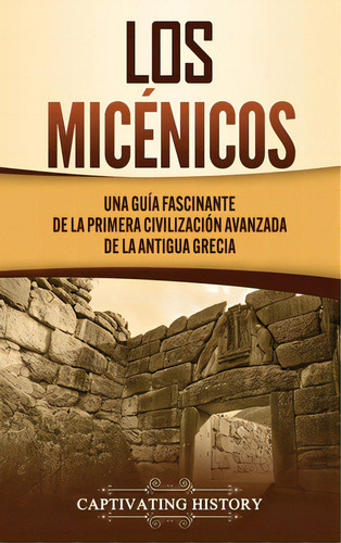 Los Micãâ©nicos: Una Guãâa Fascinante De La Primera Civilizaciãâ³n Avanzada De La Antigua Grecia, De History, Captivating. Editorial Captivating History, Tapa Dura En Español