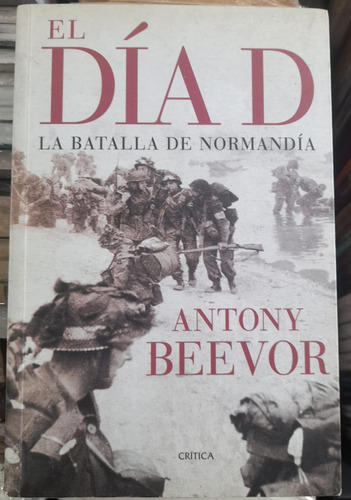 El Día D. La Batalla De Normandía. Antony Beevor