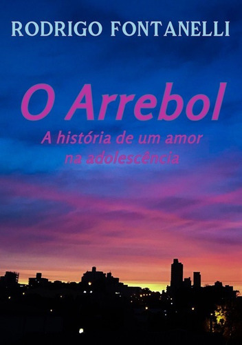 O Arrebol: A História de um amor  adolescência, de Rodrigo Fontanelli. Série Não aplicável Editora Clube de Autores, capa mole, edição 1 em português, 2018