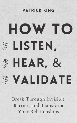 How To Listen, Hear, And Validate: Break Through Invisible B