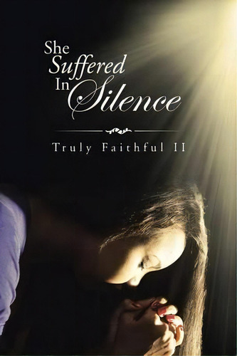 She Suffered In Silence, De Truly Faithful Ii. Editorial Iuniverse, Tapa Blanda En Inglés