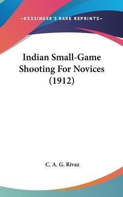 Indian Small-game Shooting For Novices (1912) - C A G Rivaz