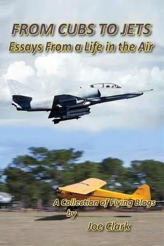 From Cubs To Jets - Essays From A Life In The Air.: Essays From A Life In The Air, De Joseph F Clark., Vol. 1. Editorial Bluewaterpress Llc, Tapa Blanda En Inglés