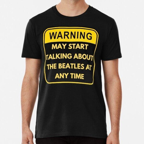 Remera Advertencia, Puede Empezar A Hablar De Los Beatles En