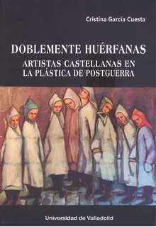 Livro Fisico - Doblemente Huérfanas. Artistas Castellanas En La Plástica De Postguerra