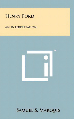 Henry Ford: An Interpretation, De Marquis, Samuel S.. Editorial Literary Licensing Llc, Tapa Dura En Inglés