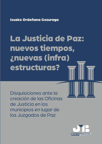 La Justicia De Paz: Nuevos Tiempos, ¿nuevas (infra)estructuras?, De Ixusko Ordeñana Gezuraga. Editorial J.m. Bosch Editor, Tapa Blanda En Español, 2023