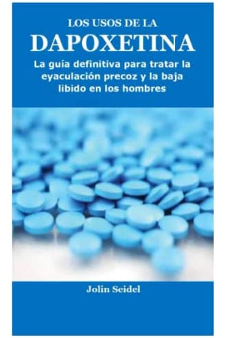 Libro: Los Usos De La Dapoxetina: La Guía Definitiva Para Tr