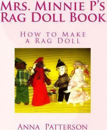 Mrs. Minnie P's Rag Doll Book : How To Make A Rag Doll, De Anna Patterson. Editorial Createspace Independent Publishing Platform, Tapa Blanda En Inglés