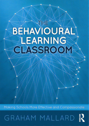 The Behavioural Learning Classroom: Making Schools More Effective And Compassionate, De Mallard, Graham. Editorial Routledge, Tapa Blanda En Inglés