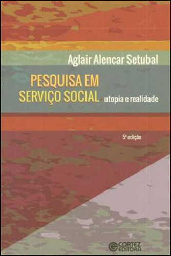 Pesquisa em serviço social: utopia e realidade, de Setubal, Aglair Alencar. Editora Cortez, capa mole, edição 5ª edição - 2018 em português