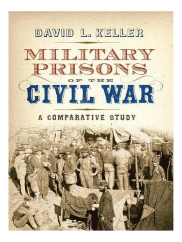 Military Prisons Of The Civil War - David L Keller. Eb19