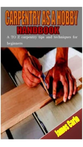 Libro: Carpentry As A Hobby Handbook: A To Z Carpentry Tips 