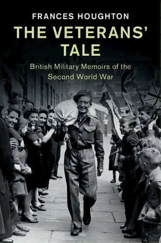 The Veterans' Tale : British Military Memoirs Of The Second, De Frances Houghton. Editorial Cambridge University Press En Inglés