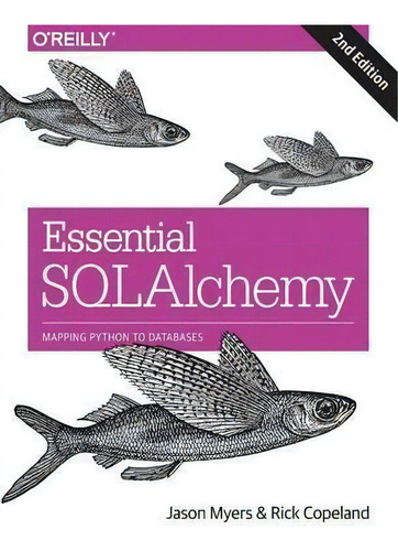 Essential Sqlalchemy, 2e: Mapping Python To Databases, De Jason Myers., Vol. 1. Editorial O'reilly Media, Inc, Usa, Tapa Blanda, Edición 2nd Edition En Inglés, 2015