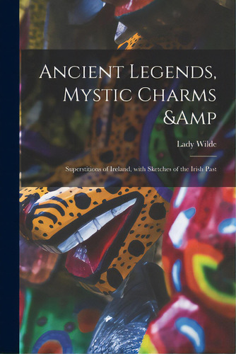Ancient Legends, Mystic Charms & Superstitions Of Ireland, With Sketches Of The Irish Past, De Wilde, Lady 1826-1896. Editorial Legare Street Pr, Tapa Blanda En Inglés