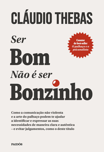 Ser bom não é ser bonzinho: Como a comunicação não violenta e a arte do palhaço podem te ajudar a identificar e expressar as suas necessidades de maneira clara e autêntica - E evitar julgamentos, como o deste título., de Thebas, Claudio. Editorial Editora Planeta do Brasil Ltda., tapa mole en português, 2021