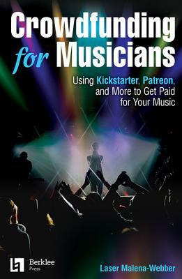Crowdfunding For Musicians : Using Kickstarter, Patreon A...