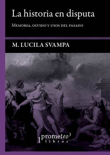 Historia En Disputa, La Memoria, Olvido Y Usos Del Pasado, De M.lucila Svampa., Vol. Unico. Editorial Prometeo Libros, Tapa Blanda En Español