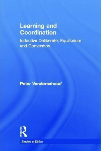 Learning And Coordination: Inductive Deliberate, Equilibrium And Convention, De Peter Vanderschraaf. Studies In Ethics, Vol. 1. Editorial Taylor Francis Inc, Tapa Dura En Inglés