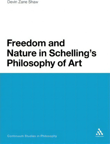 Freedom And Nature In Schelling's Philosophy Of Art, De Devin Zane Shaw. Editorial Continuum Publishing Corporation, Tapa Blanda En Inglés