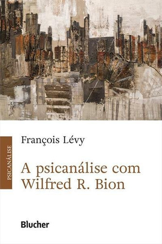 A Psicanalise Com Wilfred R. Bion - 1ªed.(2021) - Livro