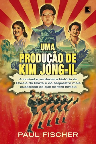 Uma produção de Kim Jong-Il, de Fischer, Paul. Editora Record Ltda., capa mole em português, 2016