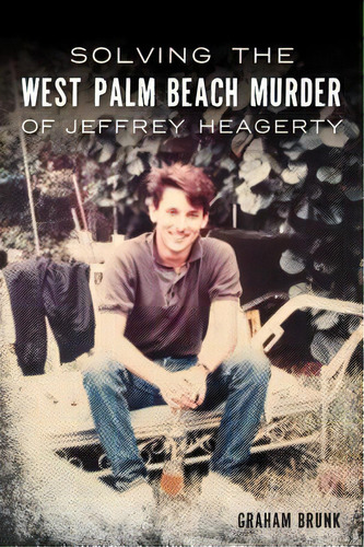 Solving The West Palm Beach Murder Of Jeffrey Heagerty, De Brunk, Graham. Editorial History Pr, Tapa Blanda En Inglés