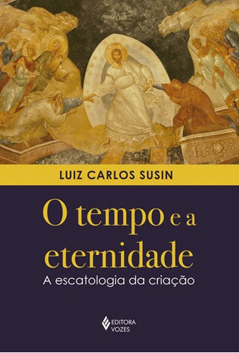 O Tempo E A Eternidade: A Escatologia Da Criação, De Susin, Luiz Carlos. Editora Vozes, Capa Mole, Edição 1ª Edição - 2018 Em Português