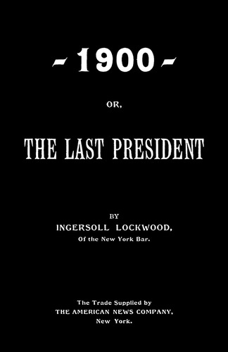 Book : 1900; Or, The Last President - Lockwood, Ingersoll _y