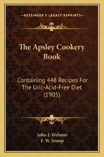 The Apsley Cookery Book : Containing 448 Recipes For The Uric-acid-free Diet (1905), De John J Webster. Editorial Kessinger Publishing, Tapa Blanda En Inglés