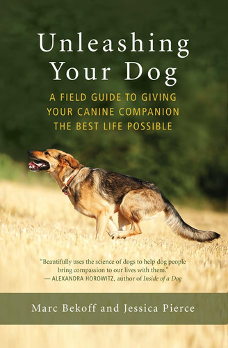 Unleashing Your Dog: A Field Guide To Giving Your Canine Com